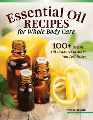 Recetas con aceites esenciales para el hogar y el cuidado corporal: más de 100 productos ecológicos que le ayudarán a sentirse mejor - Essential Oil Recipes for Home and Body Care: 100+ Organic Products to Help You Feel Better
