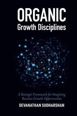 Disciplinas de crecimiento orgánico: Un marco estratégico para imaginar oportunidades de crecimiento empresarial - Organic Growth Disciplines: A Strategic Framework for Imagining Business Growth Opportunities