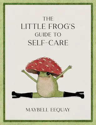 Guía de la ranita para el cuidado personal: Afirmaciones, amor propio y lecciones de vida según la adorada ranita seta de Internet - The Little Frog's Guide to Self-Care: Affirmations, Self-Love and Life Lessons According to the Internet's Beloved Mushroom Frog