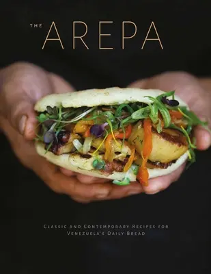 Arepa: Recetas clásicas y contemporáneas para el pan de cada día en Venezuela - Arepa: Classic & Contemporary Recipes for Venezuela's Daily Bread