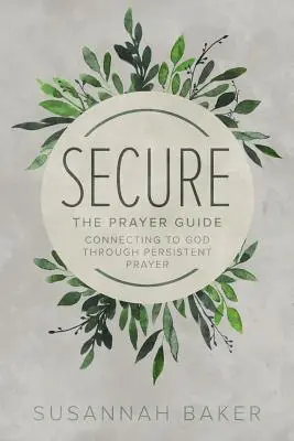 Seguro: La Guía de Oración: Conectando con Dios a través de la Oración Persistente - Secure: The Prayer Guide: Connecting to God Through Persistent Prayer