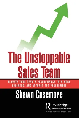 El equipo de ventas imparable: Eleve el rendimiento de su equipo, gane más negocios y atraiga a los mejores vendedores - The Unstoppable Sales Team: Elevate Your Team's Performance, Win More Business, and Attract Top Performers
