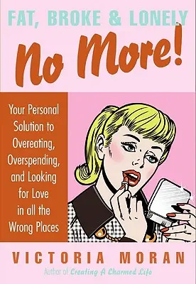 Fat, Broke & Lonely No More: Su solución personal a comer en exceso, gastar en exceso y buscar el amor en todos los lugares equivocados - Fat, Broke & Lonely No More: Your Personal Solution to Overeating, Overspending, and Looking for Love in All the Wrong Places