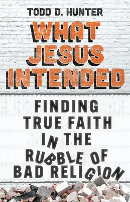 Lo que Jesús quiso: La verdadera fe entre los escombros de la mala religión - What Jesus Intended: Finding True Faith in the Rubble of Bad Religion