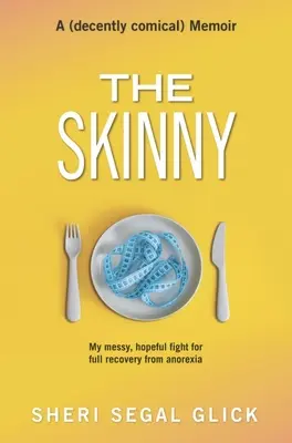 La delgadez: mi desordenada y esperanzada lucha por recuperarme totalmente de la anorexia - The Skinny: My Messy, Hopeful Fight for Full Recovery from Anorexia