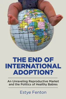 ¿El fin de la adopción internacional? Un mercado reproductivo en crisis y la política de los bebés sanos - The End of International Adoption?: An Unraveling Reproductive Market and the Politics of Healthy Babies