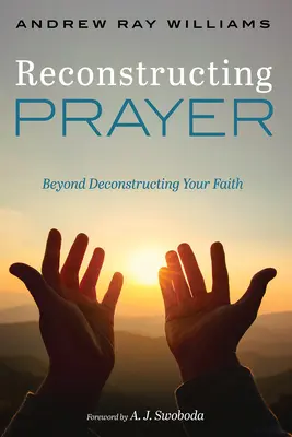 Reconstruir la oración: Más allá de la deconstrucción de la fe - Reconstructing Prayer: Beyond Deconstructing Your Faith