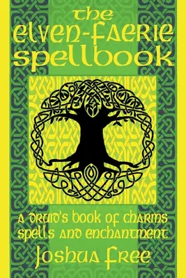 El Libro de Hechizos Elfo-Faérico: Un Libro de Encantamientos, Hechizos y Encantamientos para Druidas - The Elven-Faerie Spellbook: A Druid's Book of Charms, Spells and Enchantment