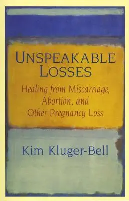 Pérdidas indecibles: La curación del aborto espontáneo, el aborto provocado y otras pérdidas del embarazo - Unspeakable Losses: Healing from Miscarriage, Abortion, and Other Pregnancy Loss