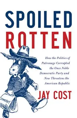 Malcriados: Cómo la política del clientelismo corrompió al otrora noble Partido Demócrata y ahora amenaza a la República Americana - Spoiled Rotten: How the Politics of Patronage Corrupted the Once Noble Democratic Party and Now Threatens the American Republic