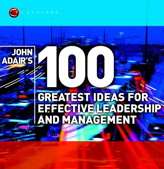 Las 100 mejores ideas de John Adair para un liderazgo y una gestión eficaces - John Adair's 100 Greatest Ideas for Effective Leadership and Management