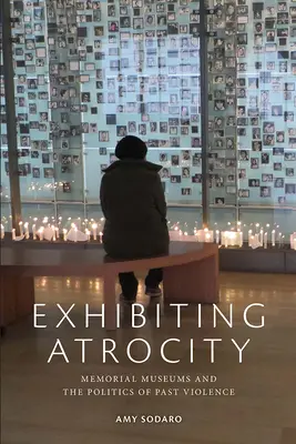 Exhibir la atrocidad: Los museos conmemorativos y la política de la violencia del pasado - Exhibiting Atrocity: Memorial Museums and the Politics of Past Violence