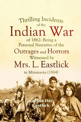 Incidentes emocionantes de la guerra india de 1862: Un relato personal de los ultrajes y horrores presenciados por la Sra. L. Eastlick en Minnesota. - Thrilling Incidents of the Indian War of 1862: Being a Personal Narrative of the Outrages and Horrors Witnessed by Mrs. L. Eastlick in Minnesota