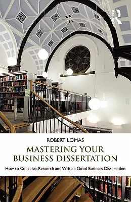 Domine su disertación empresarial: Cómo concebir, investigar y escribir una buena disertación empresarial - Mastering Your Business Dissertation: How to Conceive, Research and Write a Good Business Dissertation