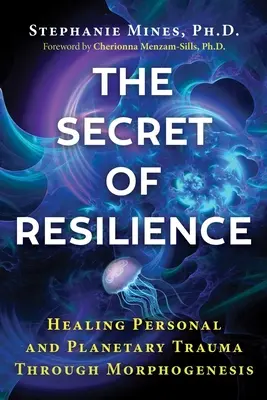 El secreto de la resiliencia: La curación del trauma personal y planetario a través de la morfogénesis - The Secret of Resilience: Healing Personal and Planetary Trauma Through Morphogenesis