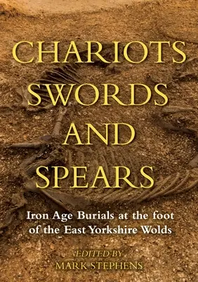 Carros, espadas y lanzas: Enterramientos de la Edad de Hierro al pie de los Wolds de East Yorkshire - Chariots, Swords and Spears: Iron Age Burials at the Foot of the East Yorkshire Wolds