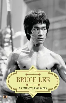 Bruce Lee: Biografía completa - Bruce Lee: A Complete Biography