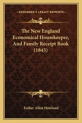 El ama de casa económica de Nueva Inglaterra y el libro de recibos familiar (1845) - The New England Economical Housekeeper, And Family Receipt Book (1845)