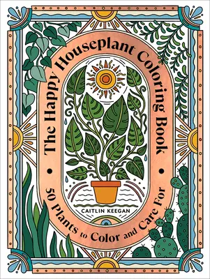 El libro para colorear de las plantas de interior felices: 50 plantas para colorear y cuidar: Un libro para colorear de jardinería de interior - The Happy Houseplant Coloring Book: 50 Plants to Color and Care For: An Indoor Gardening Coloring Book