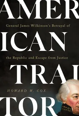 American Traitor: La traición del general James Wilkinson a la República y su huida de la justicia - American Traitor: General James Wilkinson's Betrayal of the Republic and Escape from Justice