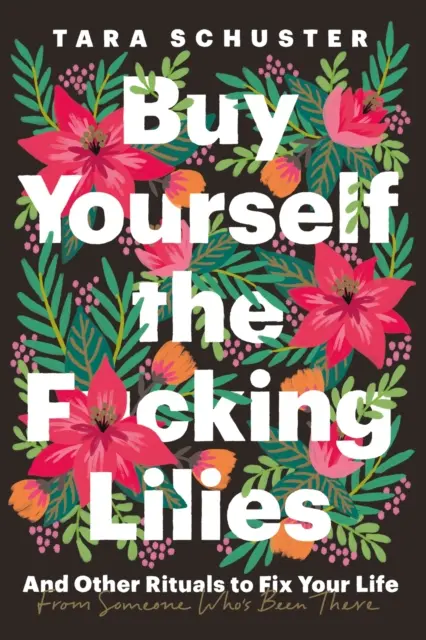 Cómprate los putos lirios - Y otros rituales para arreglar tu vida, de alguien que ha pasado por lo mismo - Buy Yourself the F*cking Lilies - And other rituals to fix your life, from someone who's been there