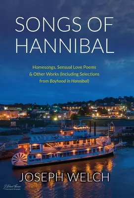 Canciones de Aníbal: Canciones hogareñas, poemas de amor de la variedad sensual y otras obras (incluyendo Selecciones de la infancia en Aníbal) - Songs of Hannibal: Homesongs, Love Poems of the Sensual Variety & Other Works (including Selections from Boyhood in Hannibal)