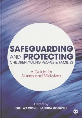 Safeguarding and Protecting Children, Young People and Families: Guía para enfermeras y matronas - Safeguarding and Protecting Children, Young People and Families: A Guide for Nurses and Midwives