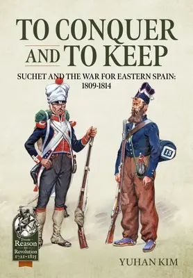 To Conquer and to Keep - Suchet and the War for Eastern Spain, 1809-1814: Volumen 1 - 1809-1811 - To Conquer and to Keep - Suchet and the War for Eastern Spain, 1809-1814: Volume 1 - 1809-1811