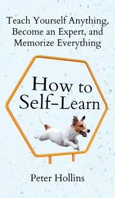 Cómo autoaprender: Enséñese a sí mismo cualquier cosa, conviértase en un experto y memorícelo todo - How to Self-Learn: Teach Yourself Anything, Become an Expert, and Memorize Everything