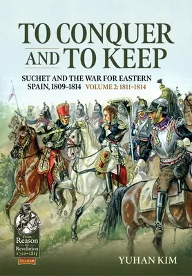 Conquistar y conservar - Suchet y la guerra por el este de España, 1809-1814: Volumen 2 - 1811-1814 - To Conquer and to Keep - Suchet and the War for Eastern Spain, 1809-1814: Volume 2 - 1811-1814