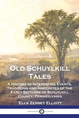 Los cuentos del viejo Schuylkill: Una historia de acontecimientos interesantes, tradiciones y anécdotas de los primeros pobladores del condado de Schuylkill, Pensilvania - Old Schuylkill Tales: A History of Interesting Events, Traditions and Anecdotes of the Early Settlers of Schuylkill County, Pennsylvania