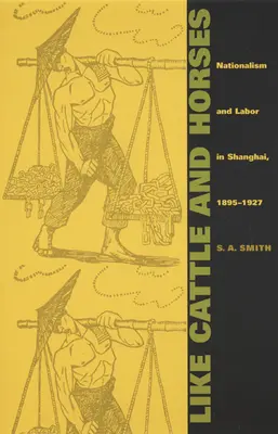 Como el ganado y los caballos: Nacionalismo y trabajo en Shanghai, 1895-1927 - Like Cattle and Horses: Nationalism and Labor in Shanghai, 1895-1927