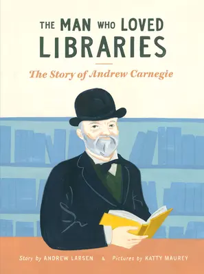 El hombre que amaba las bibliotecas: La historia de Andrew Carnegie - The Man Who Loved Libraries: The Story of Andrew Carnegie