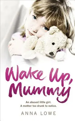 Wake Up, Mummy: La desgarradora historia real de una niña maltratada cuya madre estaba demasiado borracha para darse cuenta - Wake Up, Mummy: The Heartbreaking True Story of an Abused Little Girl Whose Mother Was Too Drunk to Notice