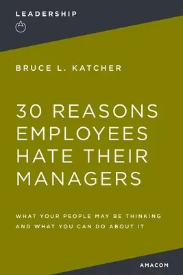 30 razones por las que los empleados odian a sus jefes: Lo que su gente puede estar pensando y lo que puede hacer al respecto - 30 Reasons Employees Hate Their Managers: What Your People May Be Thinking and What You Can Do about It