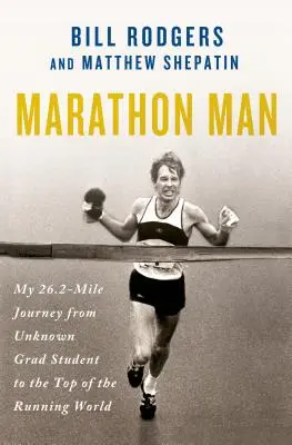 Marathon Man: Mi viaje de 26,2 millas, de estudiante de posgrado desconocido a la cima del mundo del running - Marathon Man: My 26.2-Mile Journey from Unknown Grad Student to the Top of the Running World