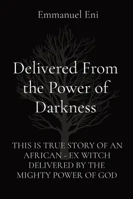 Liberado del poder de las tinieblas: La historia real de una ex bruja africana liberada por el poder de Dios - Delivered From the Power of Darkness: This Is True Story of an African - Ex Witch Delivered by the Mighty Power of God