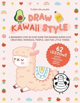 Dibuja al estilo kawaii: Guía paso a paso para principiantes para dibujar criaturas superbonitas, gente caprichosa y cositas divertidas - 62 lecciones - Draw Kawaii Style: A Beginner's Step-By-Step Guide for Drawing Super-Cute Creatures, Whimsical People, and Fun Little Things - 62 Lessons