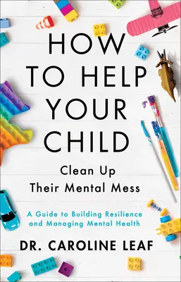 Cómo ayudar a su hijo a limpiar su desorden mental: Guía para desarrollar la resiliencia y controlar la salud mental - How to Help Your Child Clean Up Their Mental Mess: A Guide to Building Resilience and Managing Mental Health