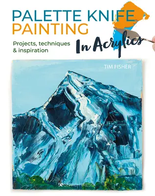 Palette Knife Painting in Acrylics: Proyectos, técnicas e inspiración para empezar - Palette Knife Painting in Acrylics: Projects, Techniques & Inspiration to Get You Started