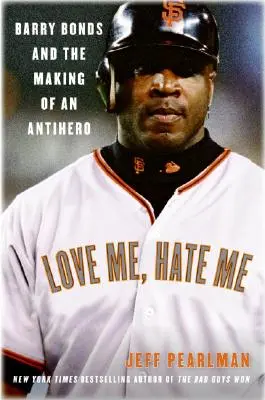 Ámame, ódiame: Barry Bonds y la formación de un antihéroe - Love Me, Hate Me: Barry Bonds and the Making of an Antihero