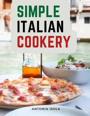 Cocina italiana sencilla: Cocina y recetas italianas - Simple Italian Cookery: Italian Cuisine And Recipes