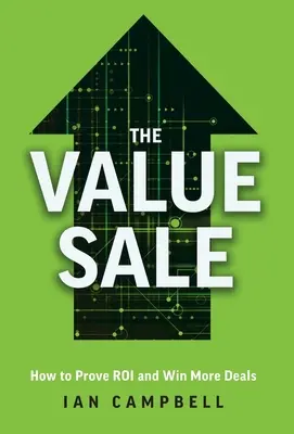 La venta de valor: Cómo demostrar el retorno de la inversión y ganar más contratos - The Value Sale: How to Prove ROI and Win More Deals