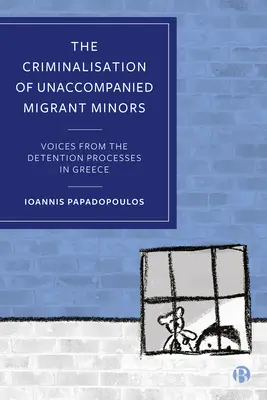 La criminalización de los menores inmigrantes no acompañados: Voces de los procesos de detención en Grecia - The Criminalisation of Unaccompanied Migrant Minors: Voices from the Detention Processes in Greece