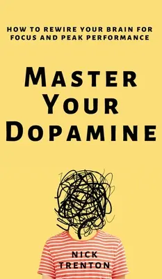 Domina tu dopamina: Cómo reconectar tu cerebro para concentrarte y rendir al máximo - Master Your Dopamine: How to Rewire Your Brain for Focus and Peak Performance