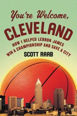 De nada, Cleveland: Cómo ayudé a Lebron James a ganar un campeonato y salvar una ciudad - You're Welcome, Cleveland: How I Helped Lebron James Win a Championship and Save a City