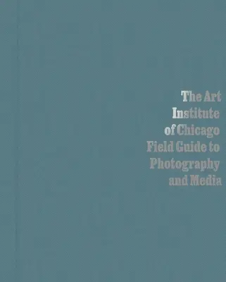 The Art Institute of Chicago Field Guide to Photography and Media (Guía práctica de fotografía y medios de comunicación del Instituto de Arte de Chicago) - The Art Institute of Chicago Field Guide to Photography and Media