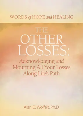 Las otras pérdidas: Reconocer y llorar todas las pérdidas a lo largo del camino de la vida - The Other Losses: Acknowledging and Mourning All Your Losses Along Life's Path