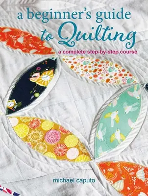 Guía de acolchado para principiantes: Un curso completo paso a paso - A Beginner's Guide to Quilting: A Complete Step-By-Step Course