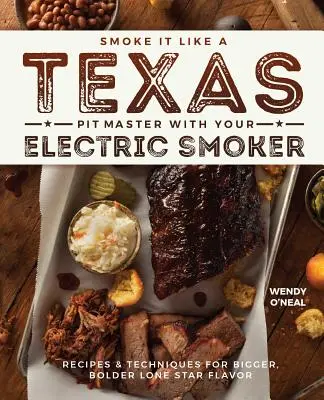 Ahúme como un maestro tejano con su ahumador eléctrico: Recetas y técnicas para un sabor Lone Star más grande y atrevido - Smoke It Like a Texas Pit Master with Your Electric Smoker: Recipes and Techniques for Bigger, Bolder Lone Star Flavor